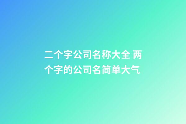 二个字公司名称大全 两个字的公司名简单大气-第1张-公司起名-玄机派